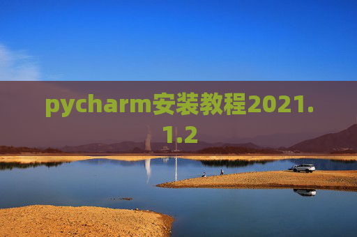 pycharm安装教程2021.1.2 pycharm安装教程2021.1.2